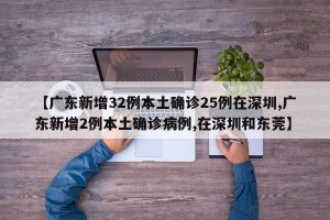 【广东新增32例本土确诊25例在深圳,广东新增2例本土确诊病例,在深圳和东莞】