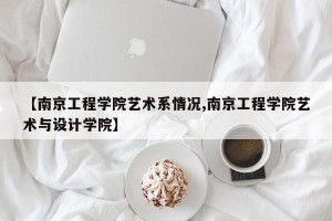 【南京工程学院艺术系情况,南京工程学院艺术与设计学院】