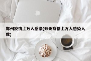 郑州疫情上万人感染(郑州疫情上万人感染人数)