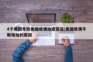 4个原因导致美国疫情加速蔓延/美国疫情不断增加的原因