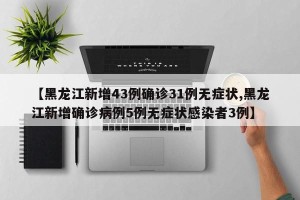 【黑龙江新增43例确诊31例无症状,黑龙江新增确诊病例5例无症状感染者3例】