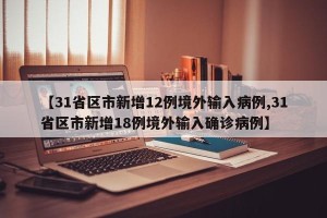 【31省区市新增12例境外输入病例,31省区市新增18例境外输入确诊病例】