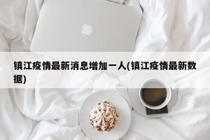 镇江疫情最新消息增加一人(镇江疫情最新数据)