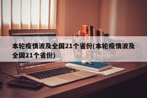 本轮疫情波及全国21个省份(本轮疫情波及全国21个省份)