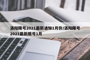洛阳限号2021最新通知1月份/洛阳限号2021最新限号1月