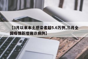 【3月以来本土感染者超5.6万例,三月全国疫情新增确诊病例】
