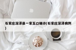 石家庄深泽县一家五口确诊(石家庄深泽病例)
