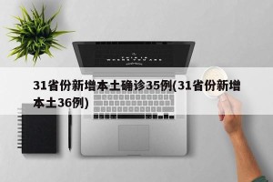 31省份新增本土确诊35例(31省份新增本土36例)
