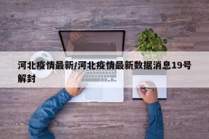 河北疫情最新/河北疫情最新数据消息19号解封