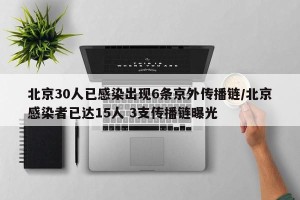北京30人已感染出现6条京外传播链/北京感染者已达15人 3支传播链曝光