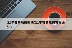 21年春节放假时间(21年春节放假官方通知)
