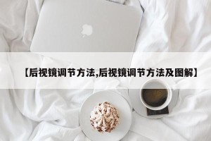 【后视镜调节方法,后视镜调节方法及图解】