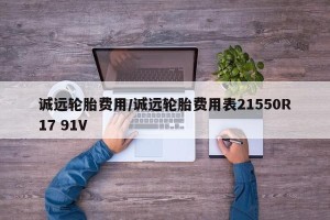 诚远轮胎费用/诚远轮胎费用表21550R17 91V