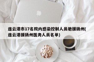 连云港市17名院内感染控制人员驰援扬州(连云港援扬州医务人员名单)