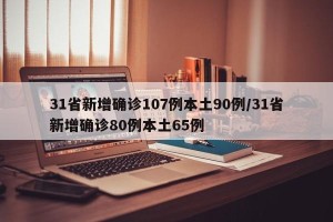 31省新增确诊107例本土90例/31省新增确诊80例本土65例