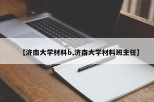 【济南大学材料b,济南大学材料班主任】