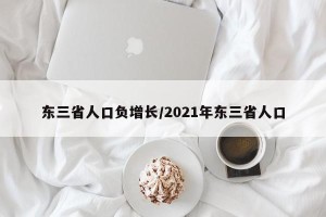 东三省人口负增长/2021年东三省人口
