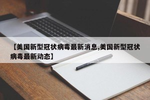 【美国新型冠状病毒最新消息,美国新型冠状病毒最新动态】