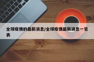 全球疫情的最新消息/全球疫情最新消息一览表
