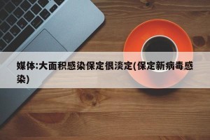 媒体:大面积感染保定很淡定(保定新病毒感染)