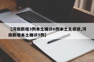 【河南新增3例本土确诊6例本土无症状,河南新增本土确诊5例】