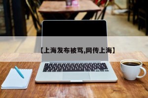 【上海发布被骂,网传上海】