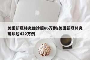 美国新冠肺炎确诊超86万例/美国新冠肺炎确诊超422万例