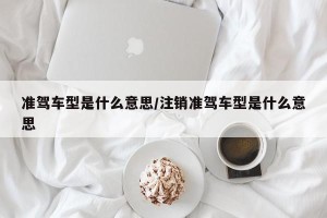 准驾车型是什么意思/注销准驾车型是什么意思