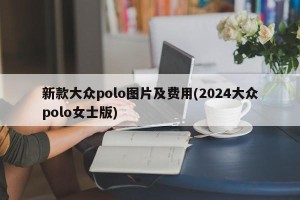 新款大众polo图片及费用(2024大众polo女士版)
