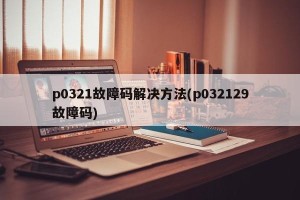 p0321故障码解决方法(p032129故障码)