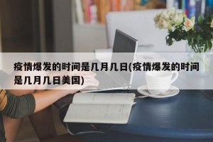 疫情爆发的时间是几月几日(疫情爆发的时间是几月几日美国)