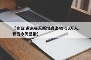 【青岛:近来每天新增感染49-53万人,青岛今天感染】