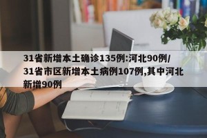 31省新增本土确诊135例:河北90例/31省市区新增本土病例107例,其中河北新增90例