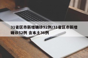 31省区市新增确诊92例/31省区市新增确诊52例 含本土36例