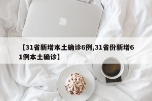 【31省新增本土确诊6例,31省份新增61例本土确诊】