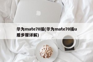 华为mate70插(华为mate70插u盾步骤详解)