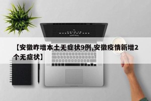 【安徽昨增本土无症状9例,安徽疫情新增2个无症状】