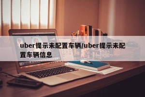 uber提示未配置车辆/uber提示未配置车辆信息