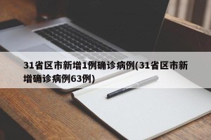 31省区市新增1例确诊病例(31省区市新增确诊病例63例)