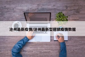 沧州最新疫情/沧州最新型冠状疫情数据