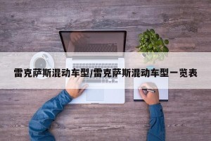 雷克萨斯混动车型/雷克萨斯混动车型一览表