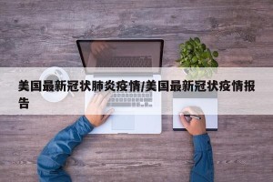 美国最新冠状肺炎疫情/美国最新冠状疫情报告