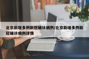 北京新增多例新冠确诊病例/北京新增多例新冠确诊病例详情