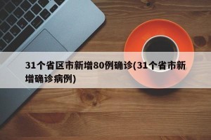 31个省区市新增80例确诊(31个省市新增确诊病例)