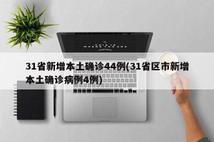 31省新增本土确诊44例(31省区市新增本土确诊病例4例)