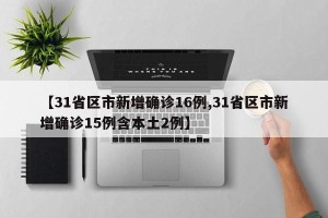 【31省区市新增确诊16例,31省区市新增确诊15例含本土2例】