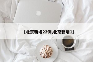 【北京新增22例,北京新增1】