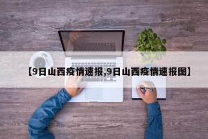 【9日山西疫情速报,9日山西疫情速报图】