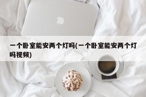 一个卧室能安两个灯吗(一个卧室能安两个灯吗视频)