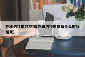 呼和浩特市的疫情(呼和浩特市疫情什么时候结束)